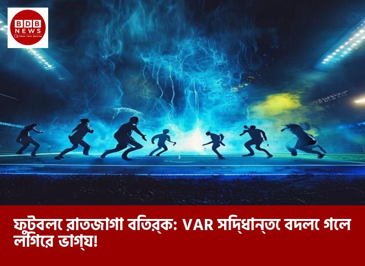 ফুটবলে রাতজাগা বিতর্ক: VAR সিদ্ধান্তে বদলে গেল লিগের ভাগ্য!