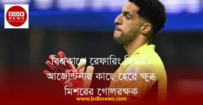 বিশ্বকাপে রেফারিং বিতর্ক: আর্জেন্টিনার কাছে হেরে ক্ষুব্ধ মিশরের গোলরক্ষক