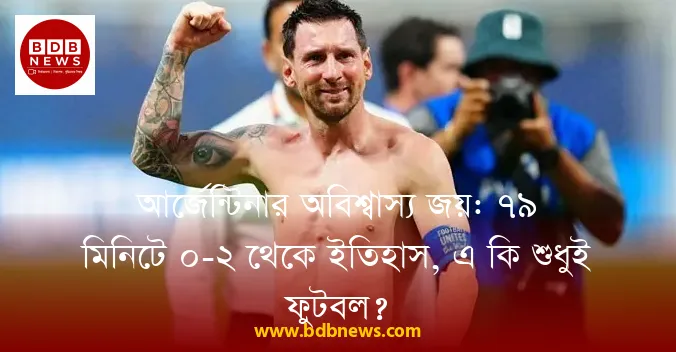 আর্জেন্টিনার অবিশ্বাস্য জয়: ৭৯ মিনিটে ০-২ থেকে ইতিহাস, এ কি শুধুই ফুটবল?