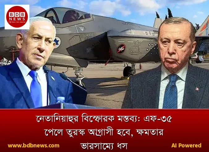 নেতানিয়াহুর বিস্ফোরক মন্তব্য: এফ-৩৫ পেলে তুরস্ক আগ্রাসী হবে, ক্ষমতার ভারসাম্যে ধস