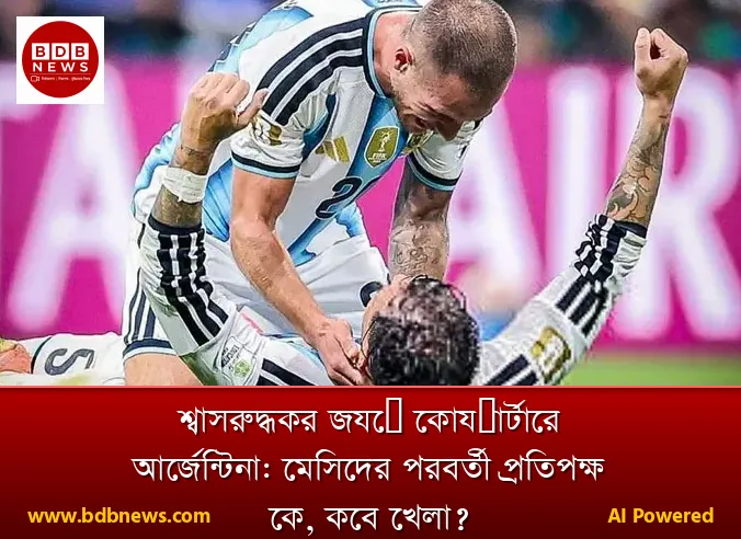 শ্বাসরুদ্ধকর জয়ে কোয়ার্টারে আর্জেন্টিনা: মেসিদের পরবর্তী প্রতিপক্ষ কে, কবে খেলা?
