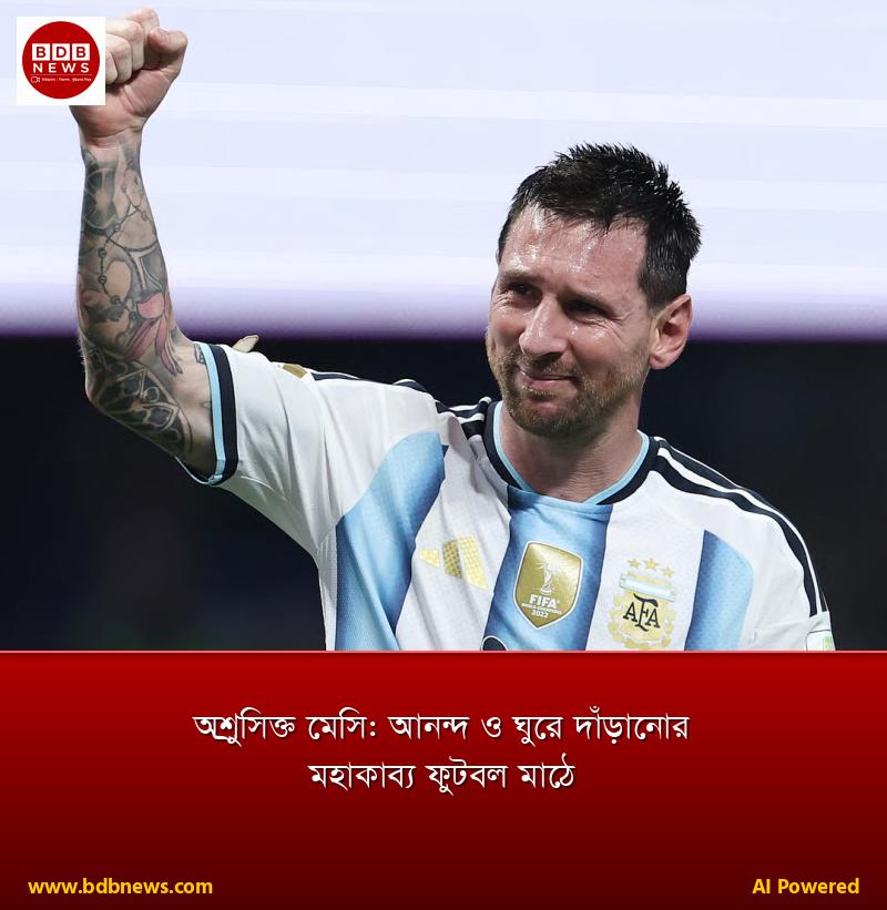 অশ্রুসিক্ত মেসি: আনন্দ ও ঘুরে দাঁড়ানোর মহাকাব্য ফুটবল মাঠে