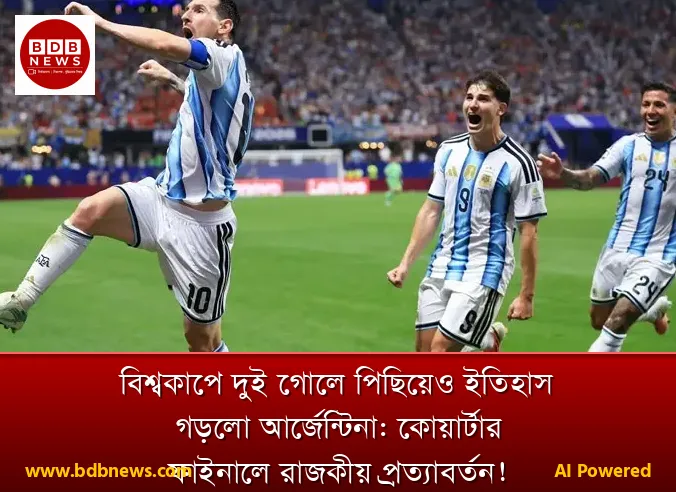 বিশ্বকাপে দুই গোলে পিছিয়েও ইতিহাস গড়লো আর্জেন্টিনা: কোয়ার্টার ফাইনালে রাজকীয় প্রত্যাবর্তন!
