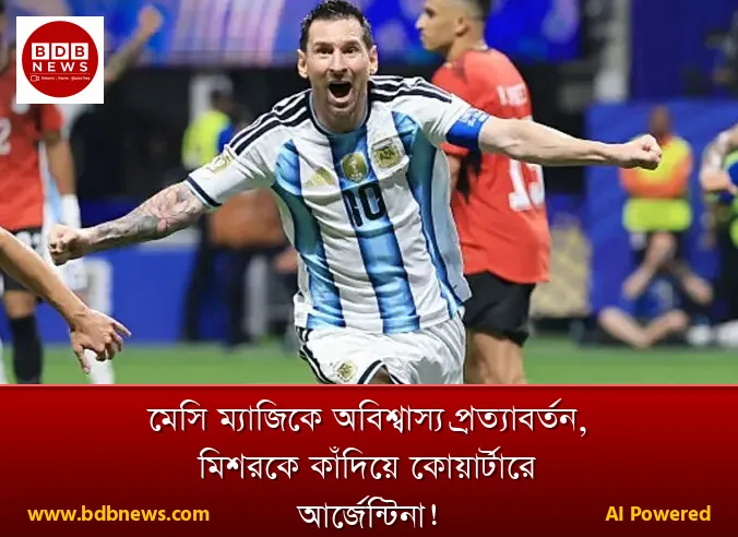 মেসি ম্যাজিকে অবিশ্বাস্য প্রত্যাবর্তন, মিশরকে কাঁদিয়ে কোয়ার্টারে আর্জেন্টিনা!