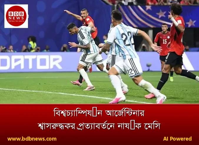 বিশ্বচ্যাম্পিয়ন আর্জেন্টিনার শ্বাসরুদ্ধকর প্রত্যাবর্তনে নায়ক মেসি