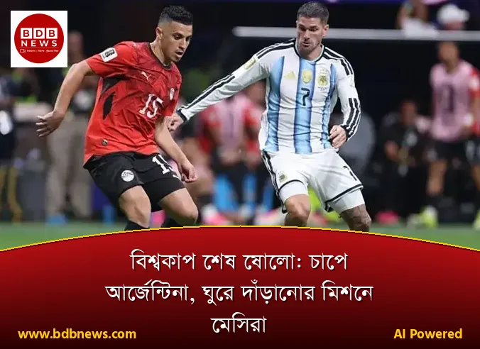 বিশ্বকাপ শেষ ষোলো: চাপে আর্জেন্টিনা, ঘুরে দাঁড়ানোর মিশনে মেসিরা