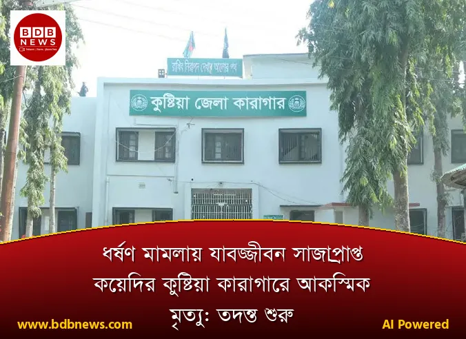 ধর্ষণ মামলায় যাবজ্জীবন সাজাপ্রাপ্ত কয়েদির কুষ্টিয়া কারাগারে আকস্মিক মৃত্যু: তদন্ত শুরু