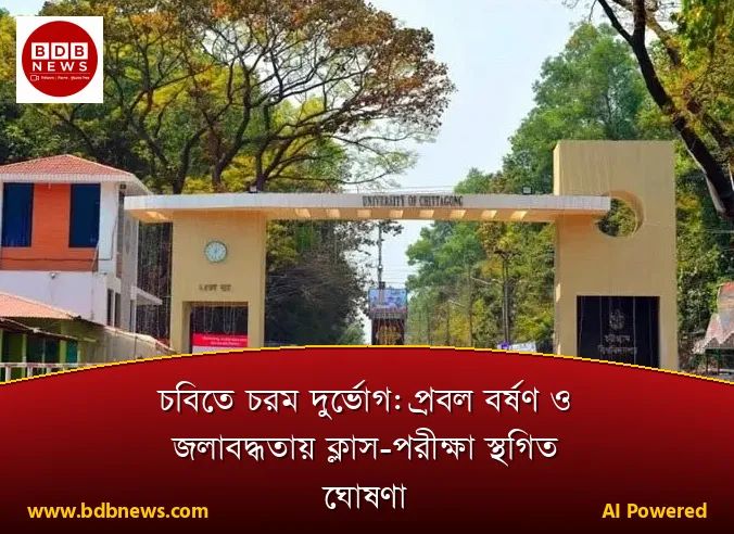 চবিতে চরম দুর্ভোগ: প্রবল বর্ষণ ও জলাবদ্ধতায় ক্লাস-পরীক্ষা স্থগিত ঘোষণা
