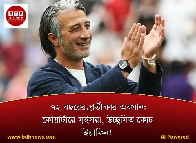 ৭২ বছরের প্রতীক্ষার অবসান: কোয়ার্টারে সুইসরা, উচ্ছ্বসিত কোচ ইয়াকিন!
