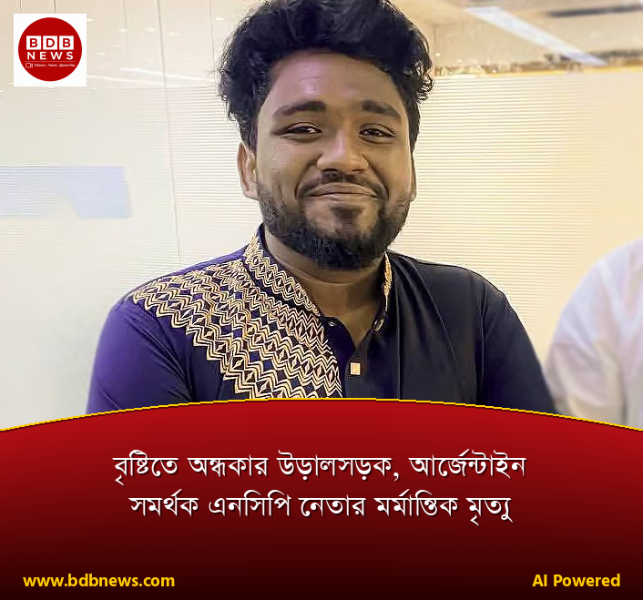 বৃষ্টিতে অন্ধকার উড়ালসড়ক, আর্জেন্টাইন সমর্থক এনসিপি নেতার মর্মান্তিক মৃত্যু