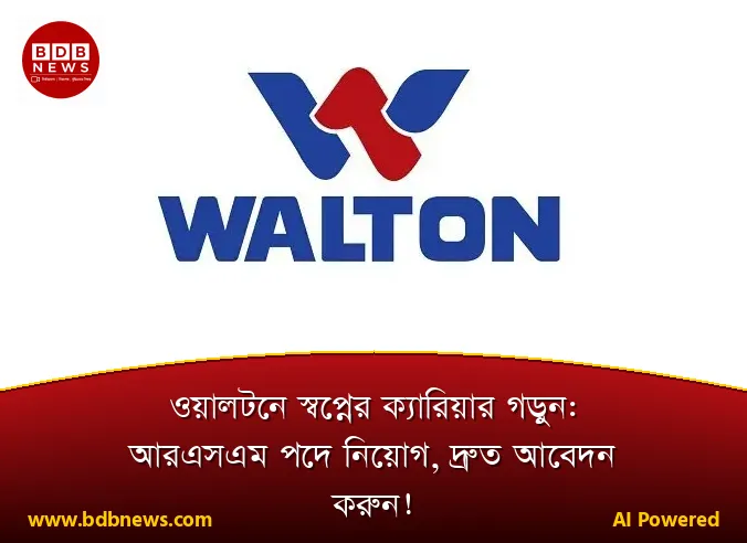 ওয়ালটনে স্বপ্নের ক্যারিয়ার গড়ুন: আরএসএম পদে নিয়োগ, দ্রুত আবেদন করুন!