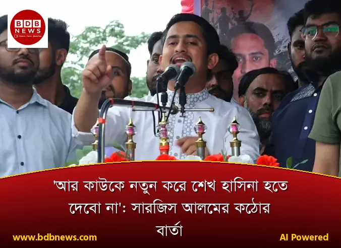 'আর কাউকে নতুন করে শেখ হাসিনা হতে দেবো না': সারজিস আলমের কঠোর বার্তা